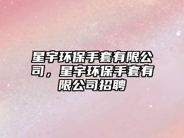 星宇環(huán)保手套有限公司，星宇環(huán)保手套有限公司招聘