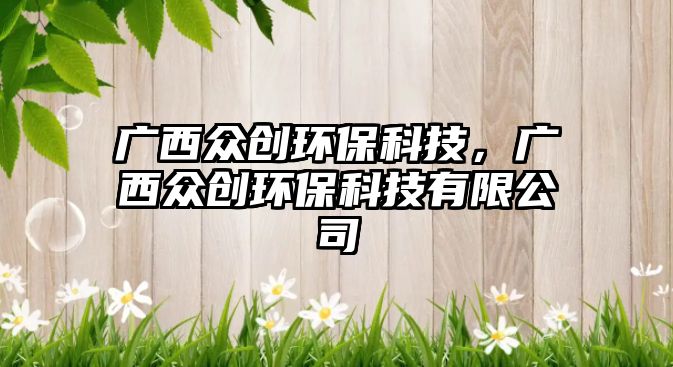 廣西眾創(chuàng)環(huán)?？萍迹瑥V西眾創(chuàng)環(huán)?？萍加邢薰?/> 
									</a>
									<h4 class=