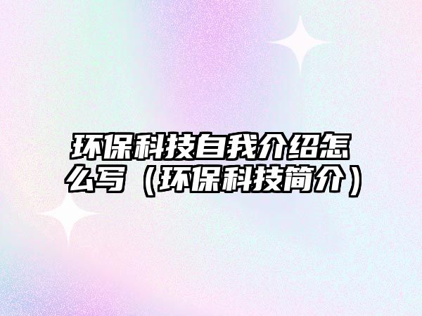 環(huán)?？萍甲晕医榻B怎么寫(xiě)（環(huán)?？萍己?jiǎn)介）