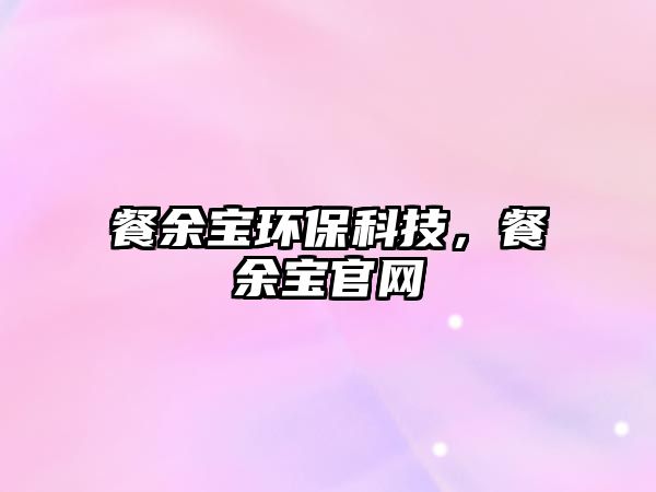 餐余寶環(huán)?？萍?，餐余寶官網(wǎng)