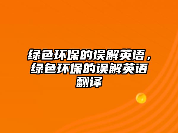 綠色環(huán)保的誤解英語，綠色環(huán)保的誤解英語翻譯