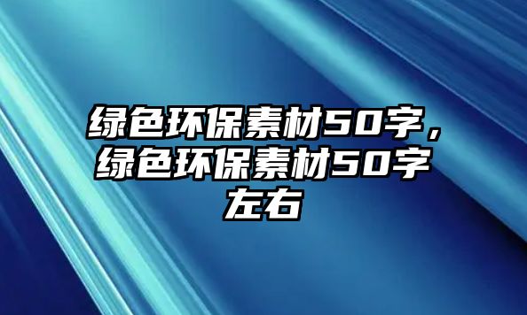綠色環(huán)保素材50字，綠色環(huán)保素材50字左右