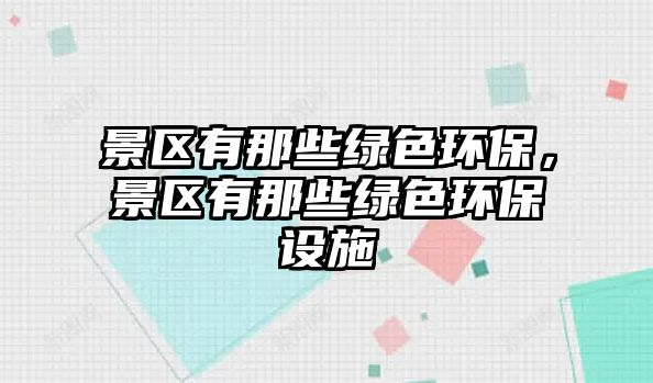 景區(qū)有那些綠色環(huán)保，景區(qū)有那些綠色環(huán)保設(shè)施