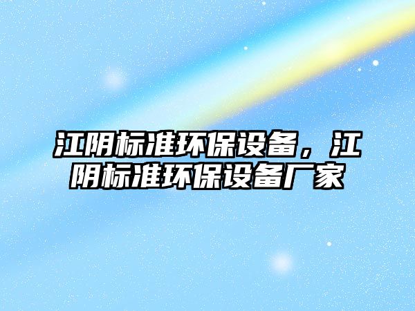 江陰標準環(huán)保設(shè)備，江陰標準環(huán)保設(shè)備廠家