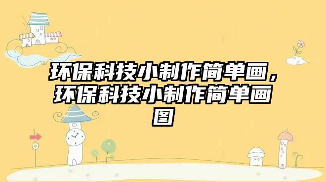 環(huán)?？萍夹≈谱骱唵萎嫞h(huán)?？萍夹≈谱骱唵萎媹D