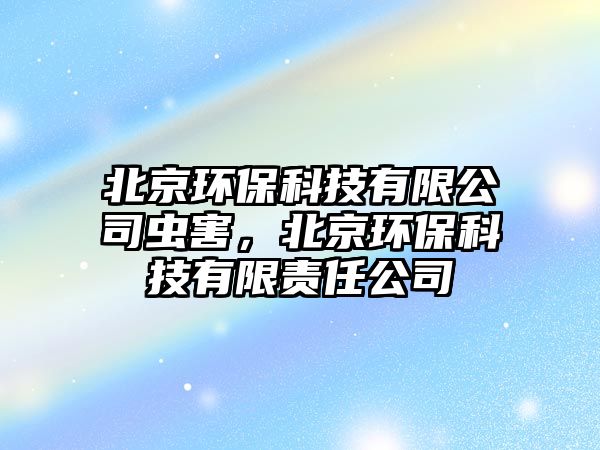 北京環(huán)?？萍加邢薰鞠x害，北京環(huán)?？萍加邢挢?zé)任公司