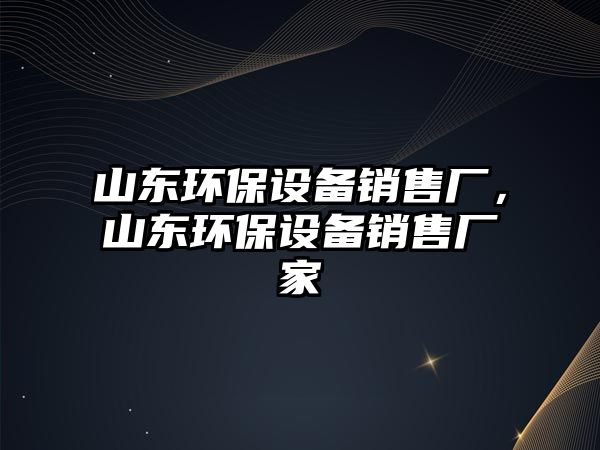 山東環(huán)保設(shè)備銷售廠，山東環(huán)保設(shè)備銷售廠家