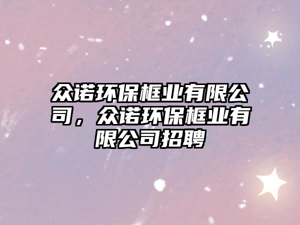 眾諾環(huán)?？驑I(yè)有限公司，眾諾環(huán)保框業(yè)有限公司招聘