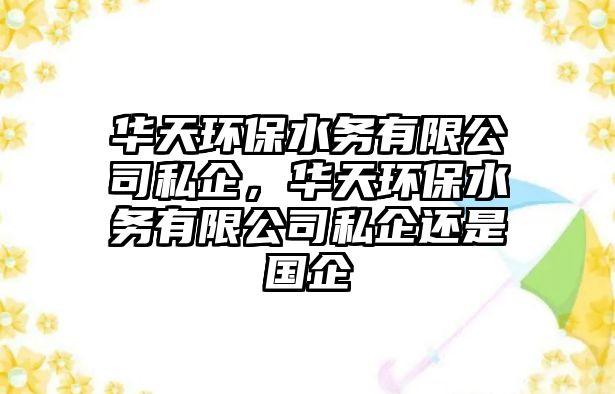 華天環(huán)保水務有限公司私企，華天環(huán)保水務有限公司私企還是國企
