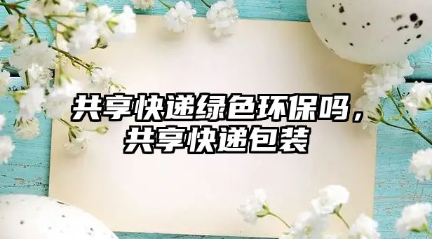 共享快遞綠色環(huán)保嗎，共享快遞包裝