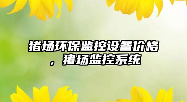 豬場環(huán)保監(jiān)控設(shè)備價(jià)格，豬場監(jiān)控系統(tǒng)