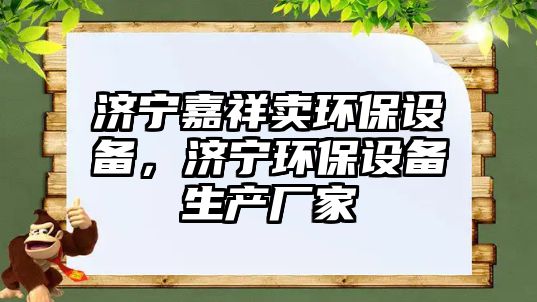 濟寧嘉祥賣環(huán)保設備，濟寧環(huán)保設備生產(chǎn)廠家