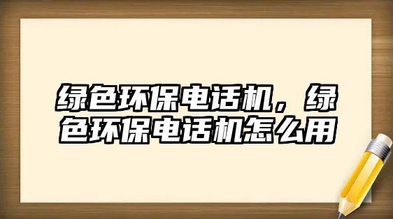 綠色環(huán)保電話機(jī)，綠色環(huán)保電話機(jī)怎么用