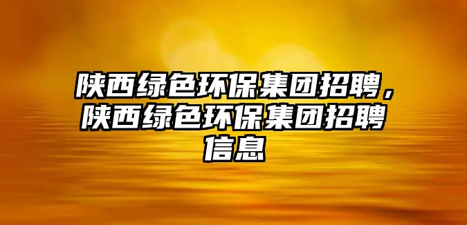 陜西綠色環(huán)保集團招聘，陜西綠色環(huán)保集團招聘信息
