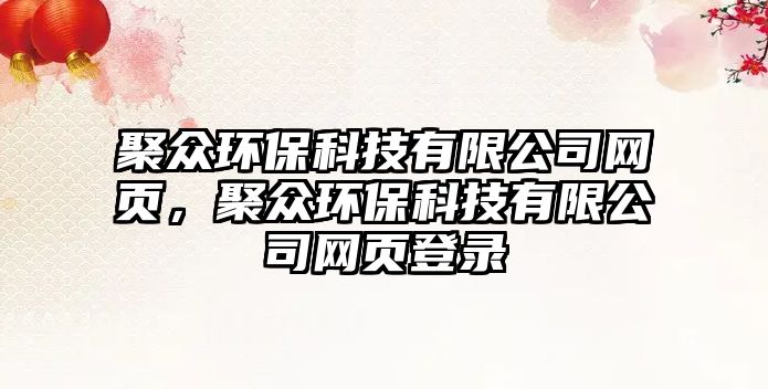 聚眾環(huán)保科技有限公司網(wǎng)頁，聚眾環(huán)?？萍加邢薰揪W(wǎng)頁登錄