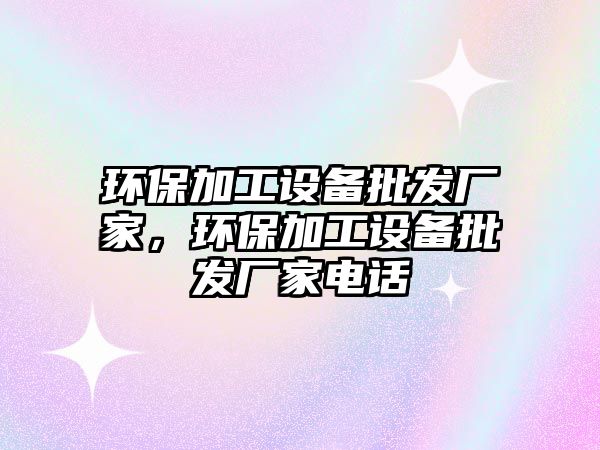環(huán)保加工設備批發(fā)廠家，環(huán)保加工設備批發(fā)廠家電話