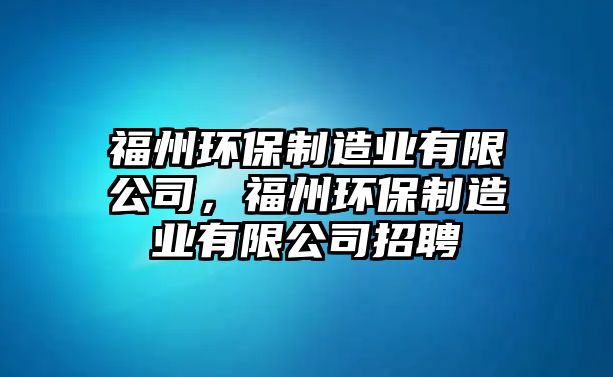 福州環(huán)保制造業(yè)有限公司，福州環(huán)保制造業(yè)有限公司招聘
