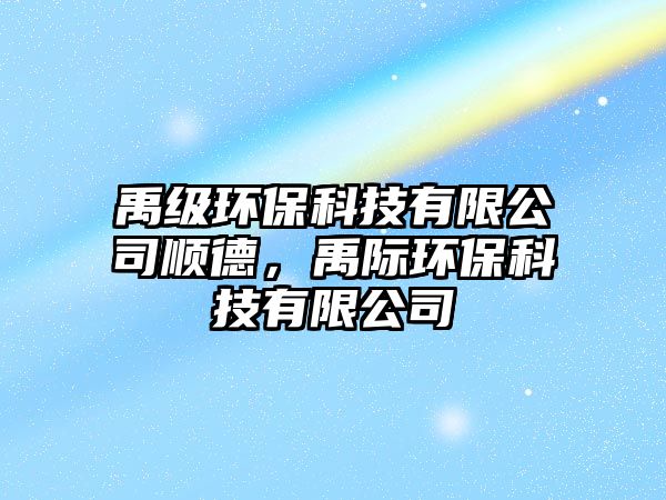 禹級(jí)環(huán)?？萍加邢薰卷樀?，禹際環(huán)保科技有限公司