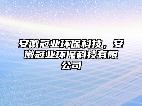 安徽冠業(yè)環(huán)?？萍?，安徽冠業(yè)環(huán)保科技有限公司