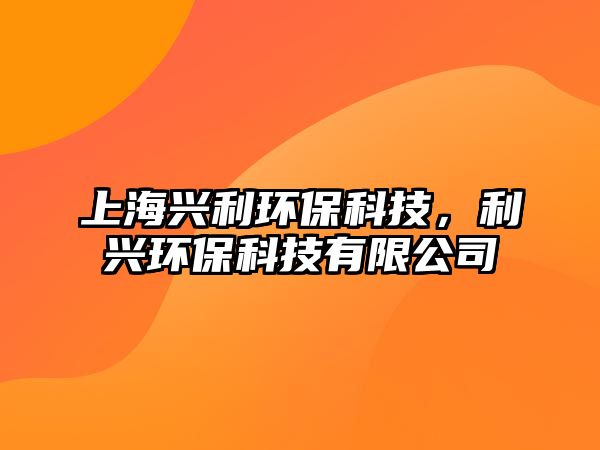 上海興利環(huán)?？萍?，利興環(huán)保科技有限公司