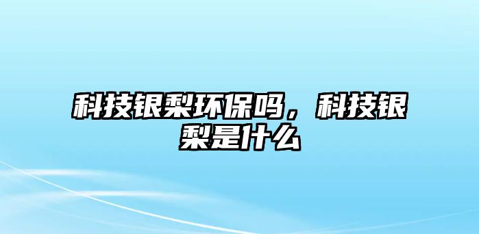科技銀梨環(huán)保嗎，科技銀梨是什么