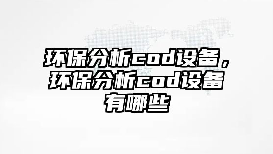 環(huán)保分析cod設(shè)備，環(huán)保分析cod設(shè)備有哪些