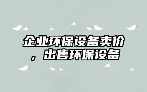 企業(yè)環(huán)保設(shè)備賣價，出售環(huán)保設(shè)備
