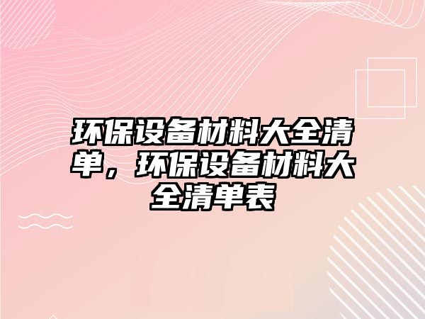 環(huán)保設(shè)備材料大全清單，環(huán)保設(shè)備材料大全清單表