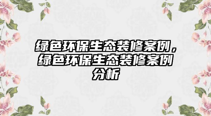 綠色環(huán)保生態(tài)裝修案例，綠色環(huán)保生態(tài)裝修案例分析