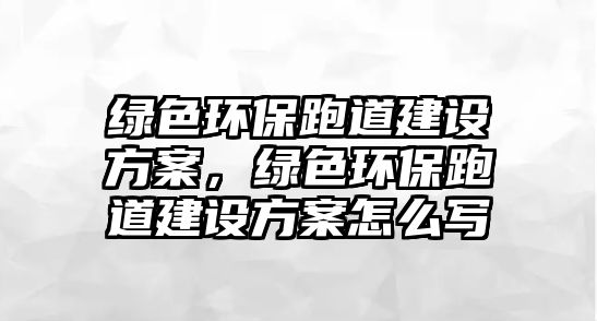 綠色環(huán)保跑道建設(shè)方案，綠色環(huán)保跑道建設(shè)方案怎么寫(xiě)