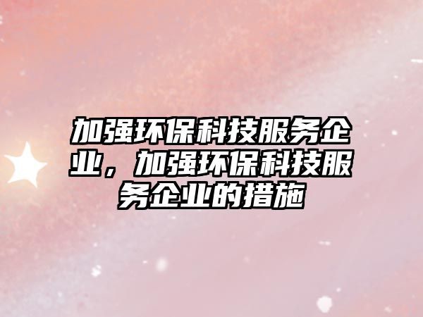 加強環(huán)?？萍挤?wù)企業(yè)，加強環(huán)?？萍挤?wù)企業(yè)的措施