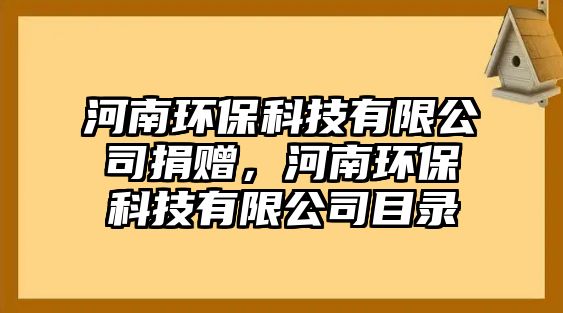 河南環(huán)?？萍加邢薰揪栀洠幽檄h(huán)保科技有限公司目錄