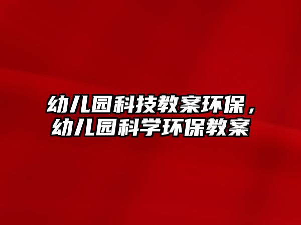 幼兒園科技教案環(huán)保，幼兒園科學(xué)環(huán)保教案