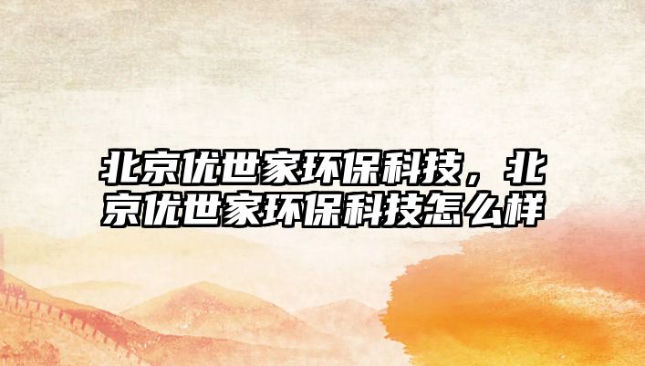 北京優(yōu)世家環(huán)?？萍迹本﹥?yōu)世家環(huán)?？萍荚趺礃?/> 
									</a>
									<h4 class=