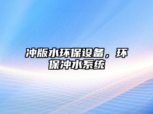 沖版水環(huán)保設(shè)備，環(huán)保沖水系統(tǒng)