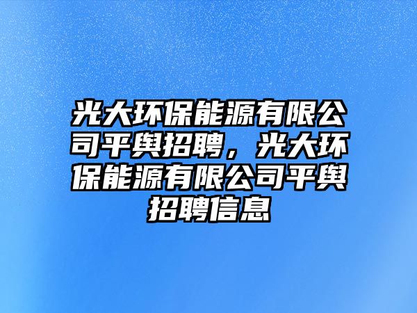 光大環(huán)保能源有限公司平輿招聘，光大環(huán)保能源有限公司平輿招聘信息