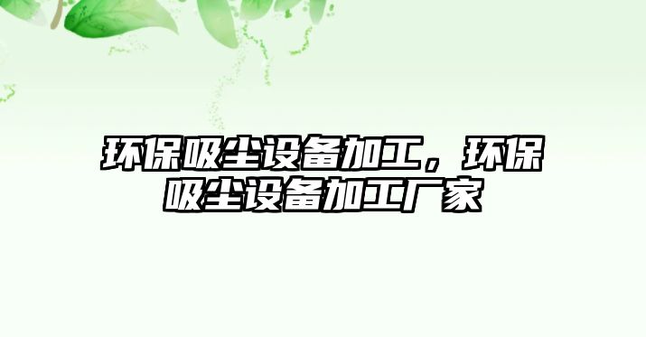 環(huán)保吸塵設(shè)備加工，環(huán)保吸塵設(shè)備加工廠家
