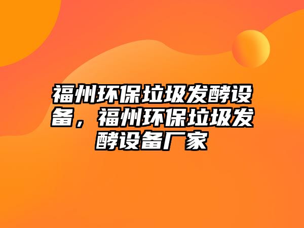 福州環(huán)保垃圾發(fā)酵設(shè)備，福州環(huán)保垃圾發(fā)酵設(shè)備廠家