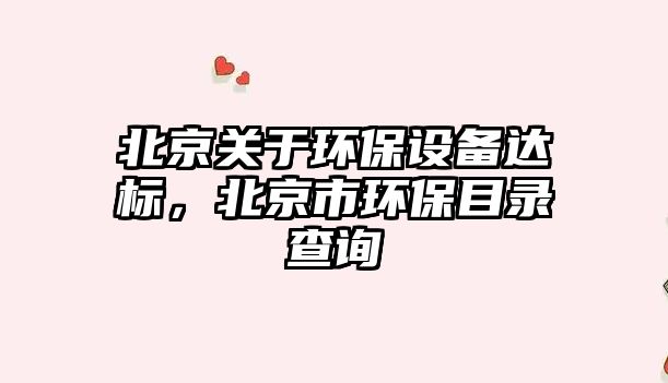 北京關(guān)于環(huán)保設備達標，北京市環(huán)保目錄查詢