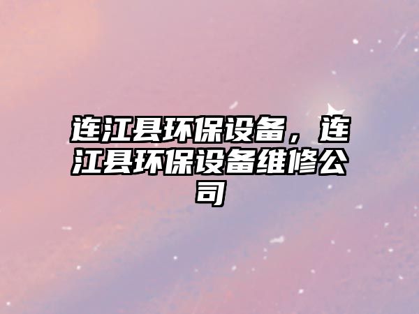 連江縣環(huán)保設(shè)備，連江縣環(huán)保設(shè)備維修公司