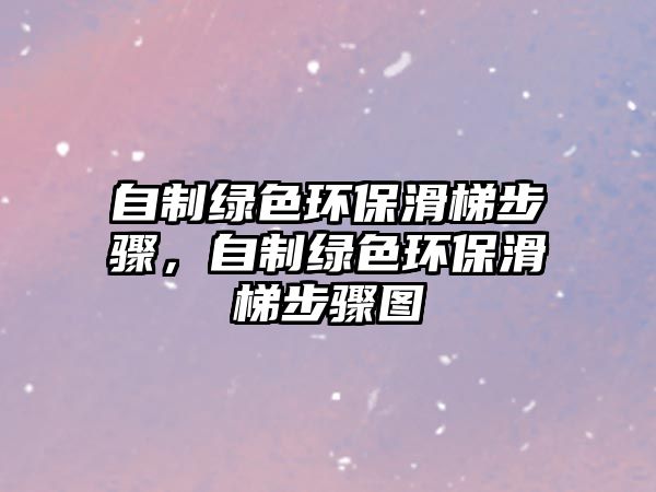 自制綠色環(huán)保滑梯步驟，自制綠色環(huán)?；莶襟E圖