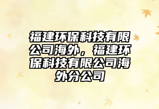 福建環(huán)?？萍加邢薰竞Ｍ?，福建環(huán)?？萍加邢薰竞Ｍ夥止? class=