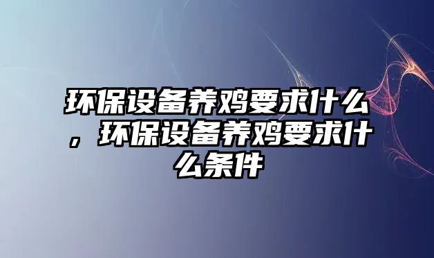 環(huán)保設(shè)備養(yǎng)雞要求什么，環(huán)保設(shè)備養(yǎng)雞要求什么條件