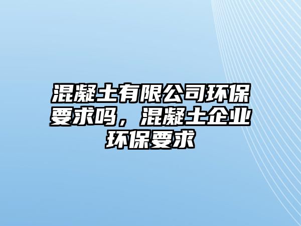 混凝土有限公司環(huán)保要求嗎，混凝土企業(yè)環(huán)保要求