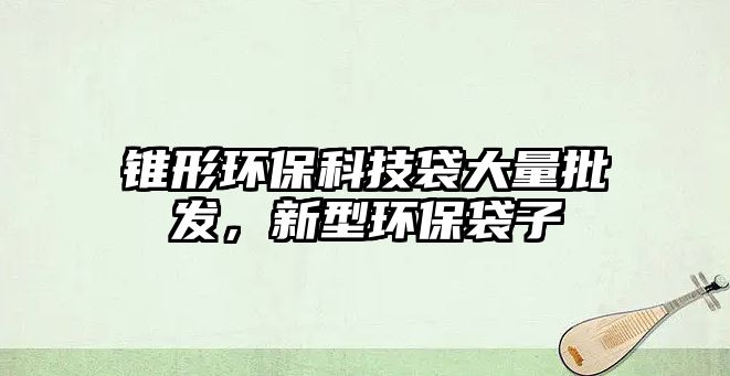 錐形環(huán)?？萍即罅颗l(fā)，新型環(huán)保袋子