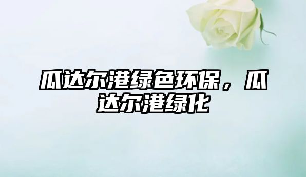 瓜達(dá)爾港綠色環(huán)保，瓜達(dá)爾港綠化
