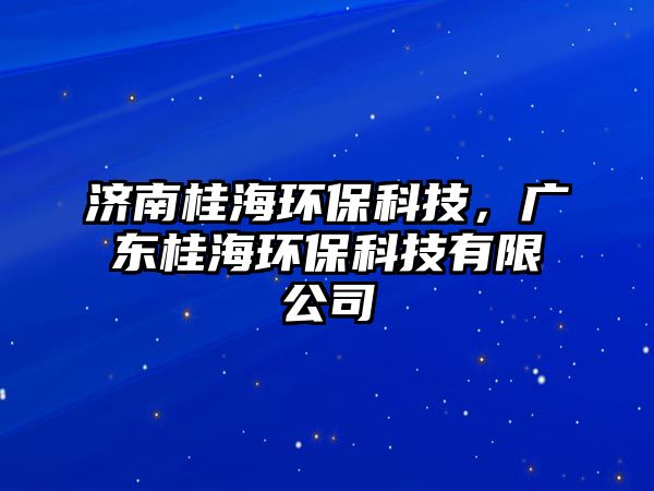 濟(jì)南桂海環(huán)?？萍?，廣東桂海環(huán)?？萍加邢薰?/> 
									</a>
									<h4 class=