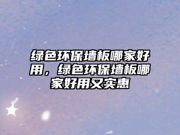 綠色環(huán)保墻板哪家好用，綠色環(huán)保墻板哪家好用又實惠
