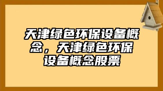天津綠色環(huán)保設備概念，天津綠色環(huán)保設備概念股票