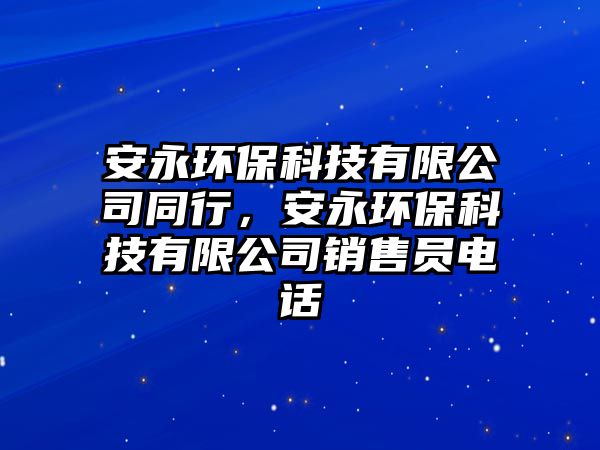 安永環(huán)保科技有限公司同行，安永環(huán)?？萍加邢薰句N售員電話
